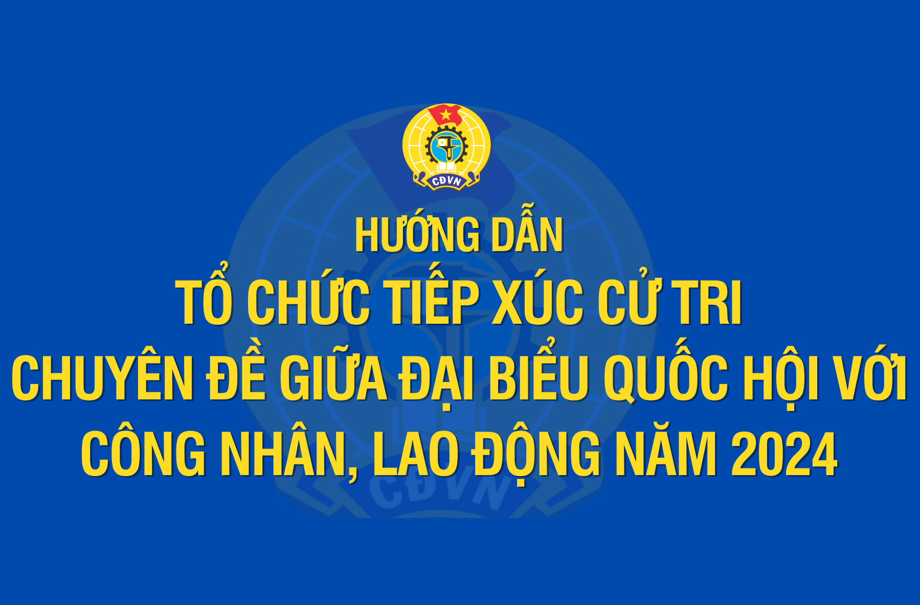 HƯỚNG DẪN TIẾP XÚC CỬ TRI GIỮA ĐẠI BIỂU QUỐC HỘI VỚI CÔNG NHÂN, LAO ĐỘNG NĂM 2024